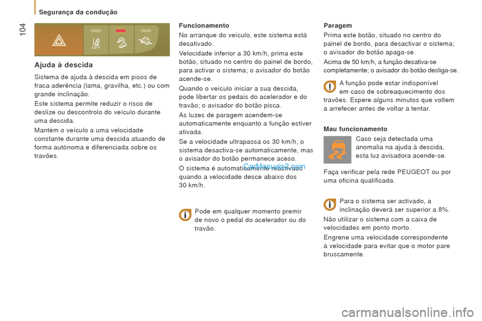 Peugeot Boxer 2015.5  Manual do proprietário (in Portuguese)  104
boxer_pt_Chap05_Securite_ed01-2015
Ajuda à descida
Sistema de ajuda à descida em pisos de 
fraca aderência (lama, gravilha, etc.) ou com 
grande inclinação.
Este sistema permite reduzir o ri