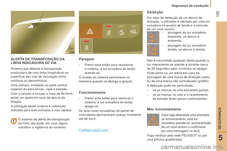 Peugeot Boxer 2015.5  Manual do proprietário (in Portuguese)  105
boxer_pt_Chap05_Securite_ed01-2015
AlerTA D e  T r ANSP o SIÇÃ o  DA 
l IN h A  INDICAD or A  D e  VIA
Sistema que detecta a transposição 
involuntária de uma linha longitudinal na 
superfí