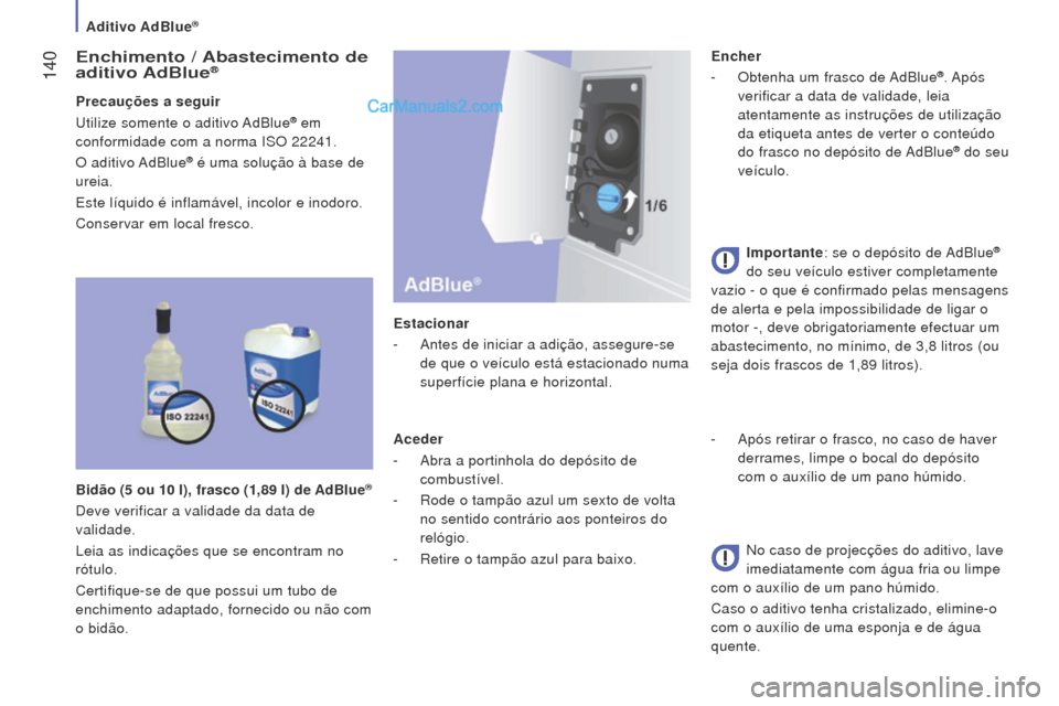 Peugeot Boxer 2015.5  Manual do proprietário (in Portuguese)  140
boxer_pt_Chap07_Verifications_ed01-2015
enchimento / Abastecimento de 
aditivo Ad b lue®
Precauções a seguir
Utilize somente o aditivo AdBlue® em 
conformidade com a norma ISO 22241.
O  aditi