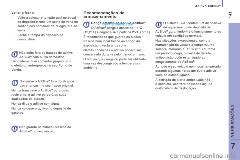 Peugeot Boxer 2015.5  Manual do proprietário (in Portuguese)  141
boxer_pt_Chap07_Verifications_ed01-2015
Voltar a fechar
- 
V
 olte a colocar o tampão azul no bocal 
do depósito e rode um sexto de volta no 
sentido dos ponteiros do relógio, até ao 
limite.