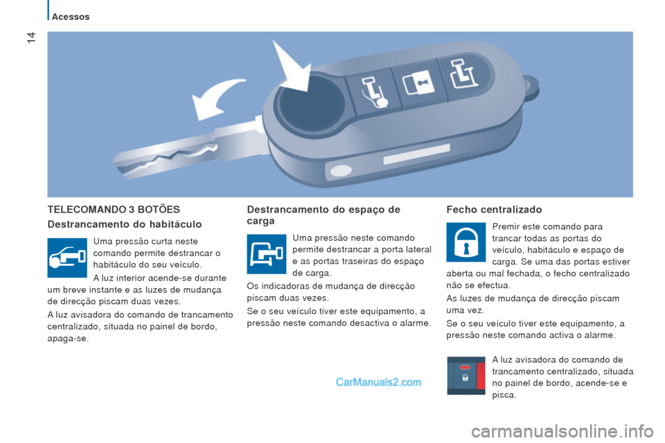 Peugeot Boxer 2015.5  Manual do proprietário (in Portuguese)  14
boxer_pt_Chap02_Pret-a-Partir_ed01-2015
TeleComANDo 3 boTÕeS
Destrancamento do habitáculo
Uma pressão curta neste 
comando permite destrancar o 
habitáculo do seu veículo.
A luz interior acen