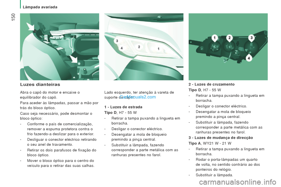 Peugeot Boxer 2015.5  Manual do proprietário (in Portuguese)  150
boxer_pt_Chap08_Aide-Rapide_ed01-2015
1 - luzes de estrada
T ipo D, H7   - 55   W
-
 
Retirar a tampa puxando a lingueta em
  
borracha.
-
 
Desligar o conector eléctrico.
-

 
Desengatar a mola