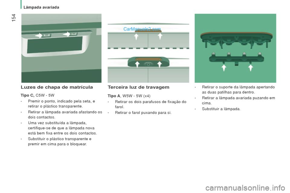 Peugeot Boxer 2015.5  Manual do proprietário (in Portuguese)  154
boxer_pt_Chap08_Aide-Rapide_ed01-2015
Terceira luz de travagem
Tipo A, W5W - 5W (x4)
- 
Retirar os dois parafusos de fixação do
  
farol.
-
 
Retirar o farol puxando para si.
luzes de chapa de 