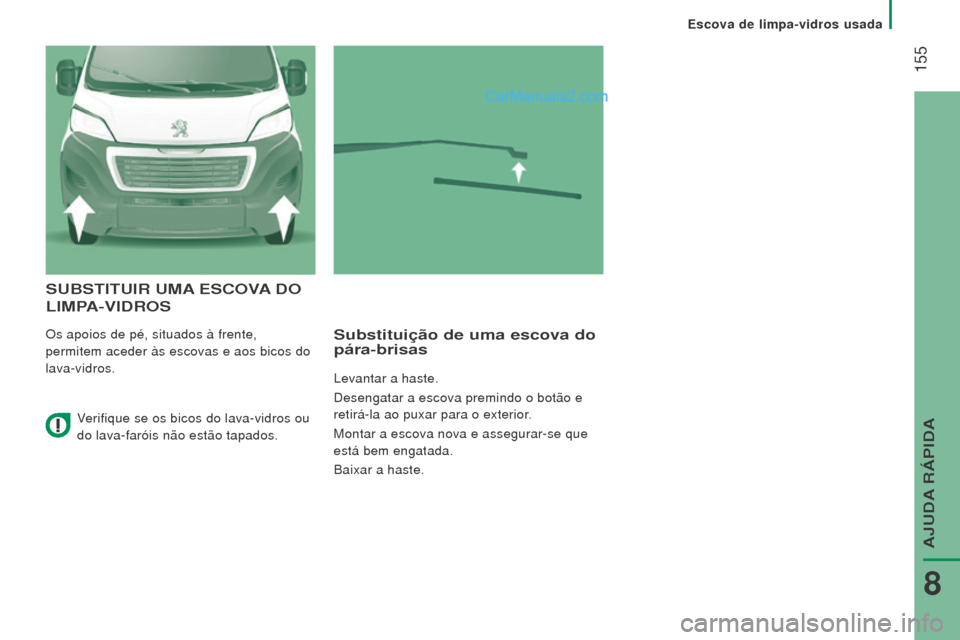 Peugeot Boxer 2015.5  Manual do proprietário (in Portuguese)  155
boxer_pt_Chap08_Aide-Rapide_ed01-2015
SubSTITuIr umA eSC o VA  D o 
l I m PA - VID ro S
Os apoios de pé, situados à frente, 
permitem aceder às escovas e aos bicos do 
lava-vidros.Substituiç