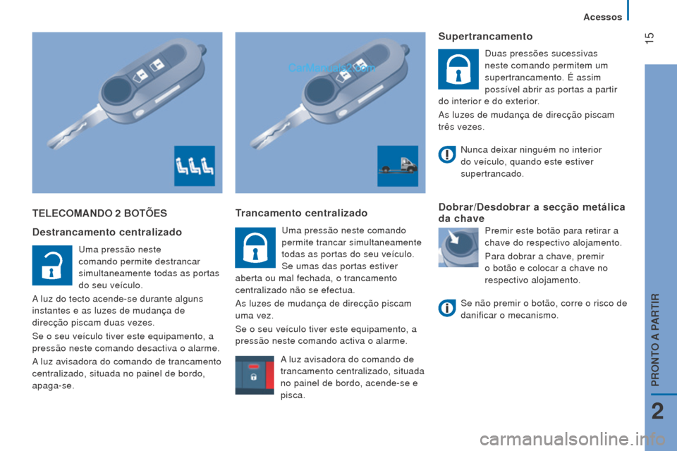 Peugeot Boxer 2015.5  Manual do proprietário (in Portuguese)  15
boxer_pt_Chap02_Pret-a-Partir_ed01-2015
TeleComANDo 2 boTÕeS
Destrancamento centralizado
Uma pressão neste 
comando permite destrancar 
simultaneamente todas as portas 
do seu veículo.
A luz do