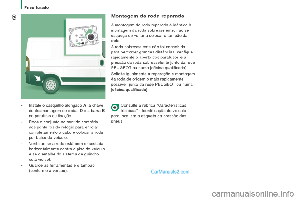 Peugeot Boxer 2015.5  Manual do proprietário (in Portuguese)  160
boxer_pt_Chap08_Aide-Rapide_ed01-2015
Consulte a rubrica "Características 
técnicas" - Identificação do veículo 
para localizar a etiqueta da pressão dos 
pneus.
-
 Instale o casquilho alon