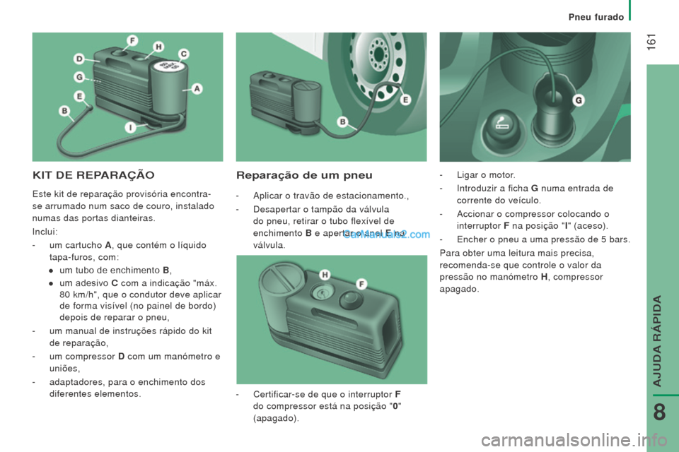 Peugeot Boxer 2015.5  Manual do proprietário (in Portuguese)  161
boxer_pt_Chap08_Aide-Rapide_ed01-2015
KIT De rePArAÇÃoreparação de um pneu
- Aplicar o travão de estacionamento.,
-  
Desapertar o tampão da válvula
  
do pneu, retirar o tubo flexível de