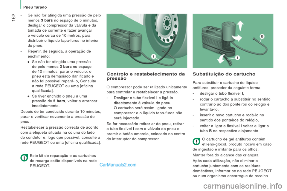 Peugeot Boxer 2015.5  Manual do proprietário (in Portuguese)  162
boxer_pt_Chap08_Aide-Rapide_ed01-2015
- Se não for atingida uma pressão de pelo 
menos  3
  bars no espaço de 5   minutos, 
desligar o compressor da válvula e da 
tomada de corrente e fazer a