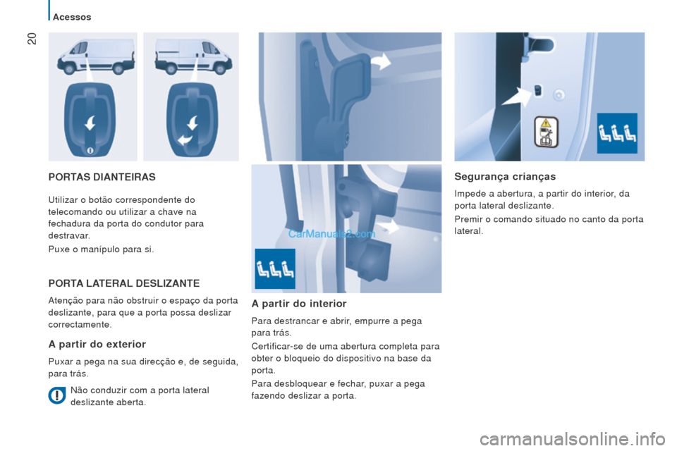 Peugeot Boxer 2015.5  Manual do proprietário (in Portuguese)  20
boxer_pt_Chap02_Pret-a-Partir_ed01-2015
PorTAS DIANTeIrASSegurança crianças
Impede a abertura, a partir do interior, da 
porta lateral deslizante.
Premir o comando situado no canto da porta 
lat
