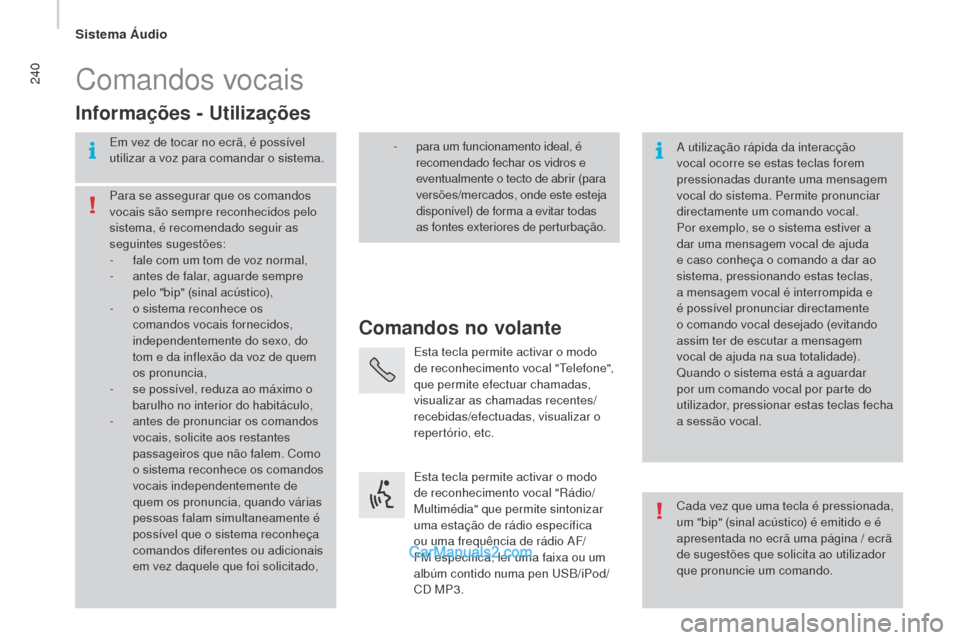 Peugeot Boxer 2015.5  Manual do proprietário (in Portuguese) 240
boxer_pt_Chap10b_Autoradio_Fiat-4_ed01-2015
Comandos vocais
Comandos no volante
Informações - 
u
t

ilizações
Em vez de tocar no ecrã, é possível 
utilizar a voz para comandar o sistema.
A 
