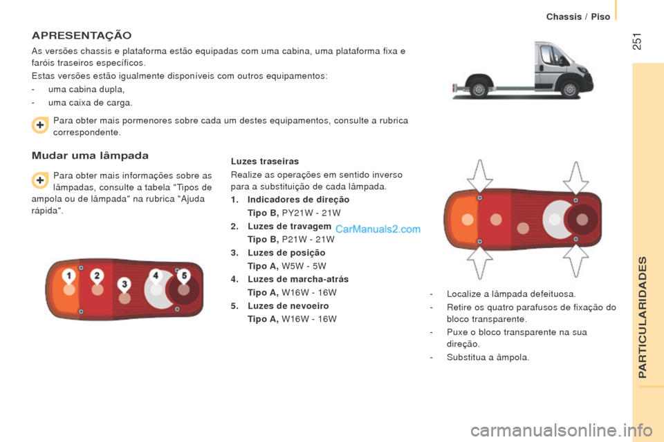 Peugeot Boxer 2015.5  Manual do proprietário (in Portuguese)  251
boxer_pt_Chap11_Particularites_ed01-2015
APreSeNTAÇÃo
As versões chassis e plataforma estão equipadas com uma cabina, um\
a plataforma fixa e 
faróis traseiros específicos.
Estas versões e