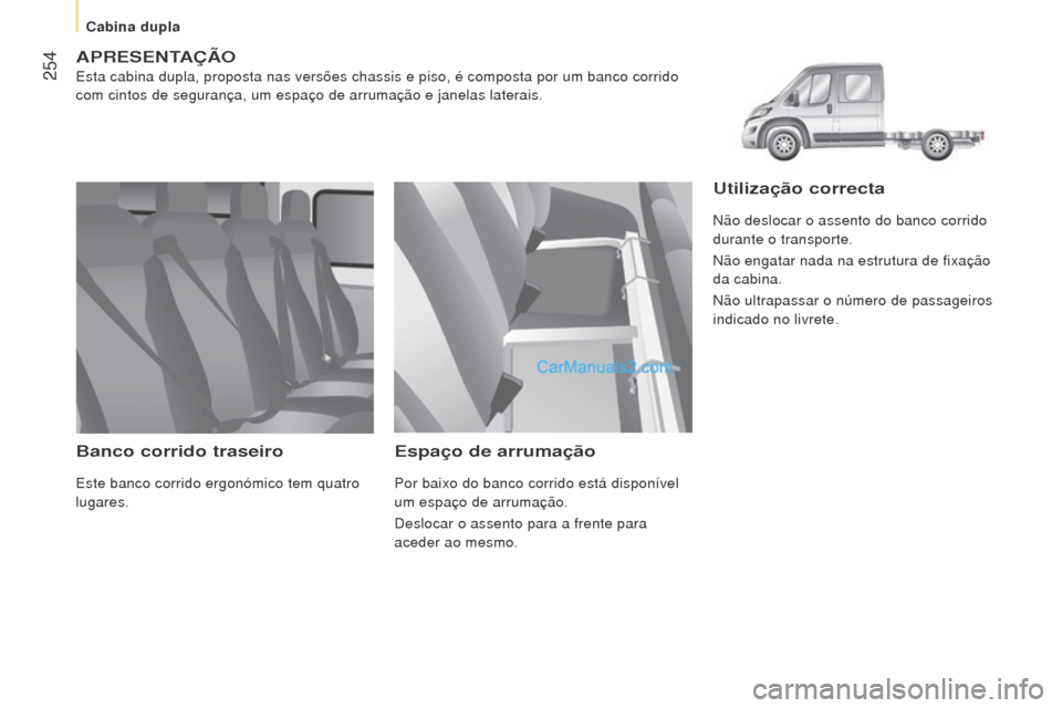 Peugeot Boxer 2015.5  Manual do proprietário (in Portuguese)  254
boxer_pt_Chap11_Particularites_ed01-2015
APreSeNTAÇÃo
Esta cabina dupla, proposta nas versões chassis e piso, é composta\
 por um banco corrido 
com cintos de segurança, um espaço de arruma