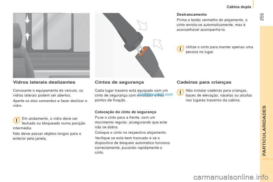 Peugeot Boxer 2015.5  Manual do proprietário (in Portuguese)  255
boxer_pt_Chap11_Particularites_ed01-2015
Vidros laterais deslizantes
Consoante o equipamento do veículo, os 
vidros laterais podem ser abertos.
Aperte os dois comandos e fazer deslizar o 
vidro.