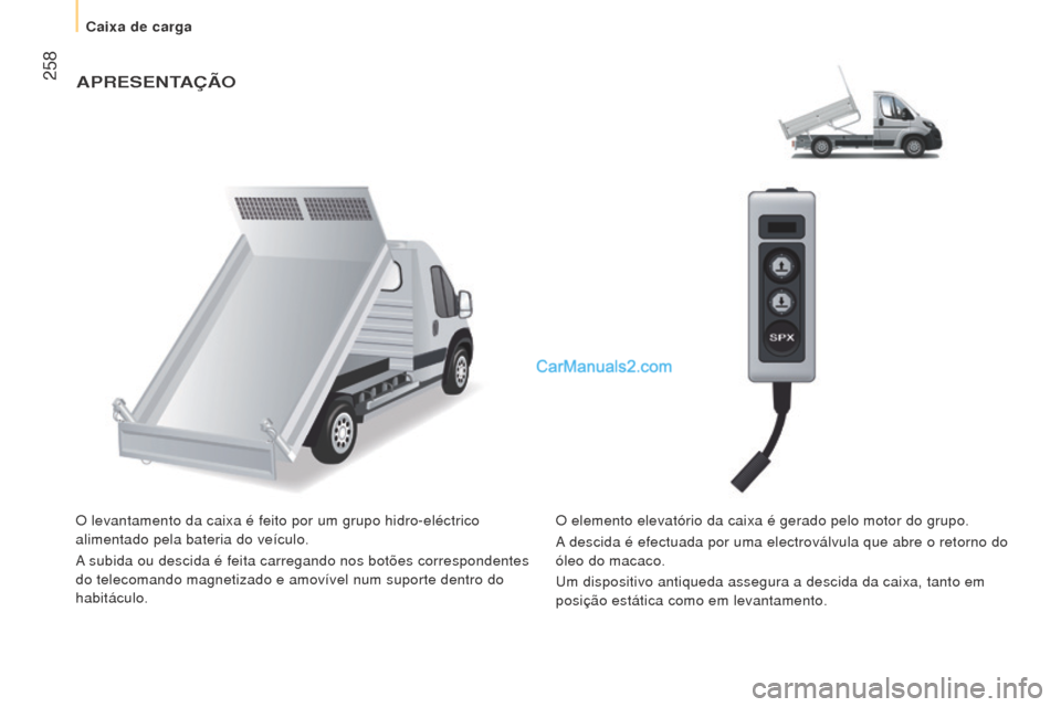 Peugeot Boxer 2015.5  Manual do proprietário (in Portuguese)  258
boxer_pt_Chap11_Particularites_ed01-2015
APreSeNTAÇÃo
O levantamento da caixa é feito por um grupo hidro-eléctrico 
alimentado pela bateria do veículo.
A subida ou descida é feita carregand