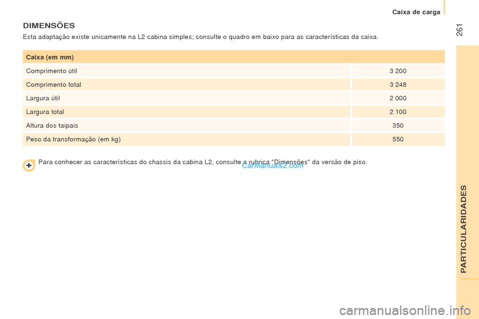 Peugeot Boxer 2015.5  Manual do proprietário (in Portuguese)  261
boxer_pt_Chap11_Particularites_ed01-2015
Caixa (em mm)
Comprimento útil3
  200
Comprimento total 3
  248
Largura útil 2
  000
Largura total 2
  100
Altura dos taipais 350
Peso da transformaçã