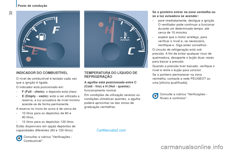 Peugeot Boxer 2015.5  Manual do proprietário (in Portuguese)  32
boxer_pt_Chap02_Pret-a-Partir_ed01-2015
INDICADor Do CombuSTÍVel
O nível de combustível é testado cada vez 
que a ignição é ligada.
O indicador está posicionado em:
- 
F (Full - cheio):
  