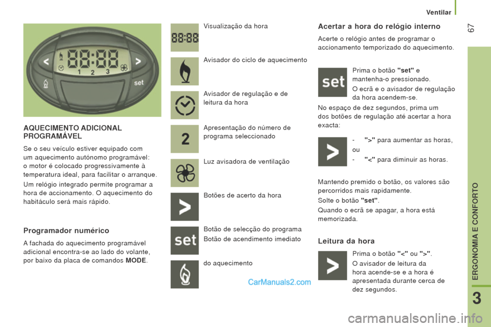 Peugeot Boxer 2015.5  Manual do proprietário (in Portuguese)  67
boxer_pt_Chap03_Ergo-et-confort_ed01-2015
Acertar a hora do relógio interno
Acerte o relógio antes de programar o 
accionamento temporizado do aquecimento.Prima o botão "set" e 
mantenha-o pres