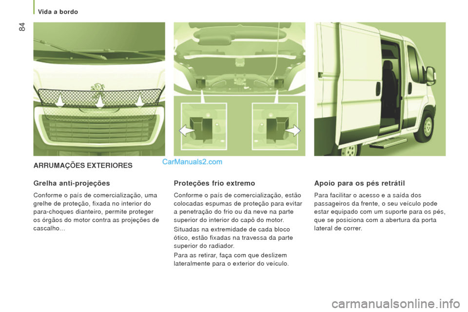 Peugeot Boxer 2015.5  Manual do proprietário (in Portuguese)  84
boxer_pt_Chap03_Ergo-et-confort_ed01-2015
ArrumAÇÕeS exTerIoreS
Grelha anti-projeções
Conforme o país de comercialização, uma 
grelhe de proteção, fixada no interior do 
para-choques dian