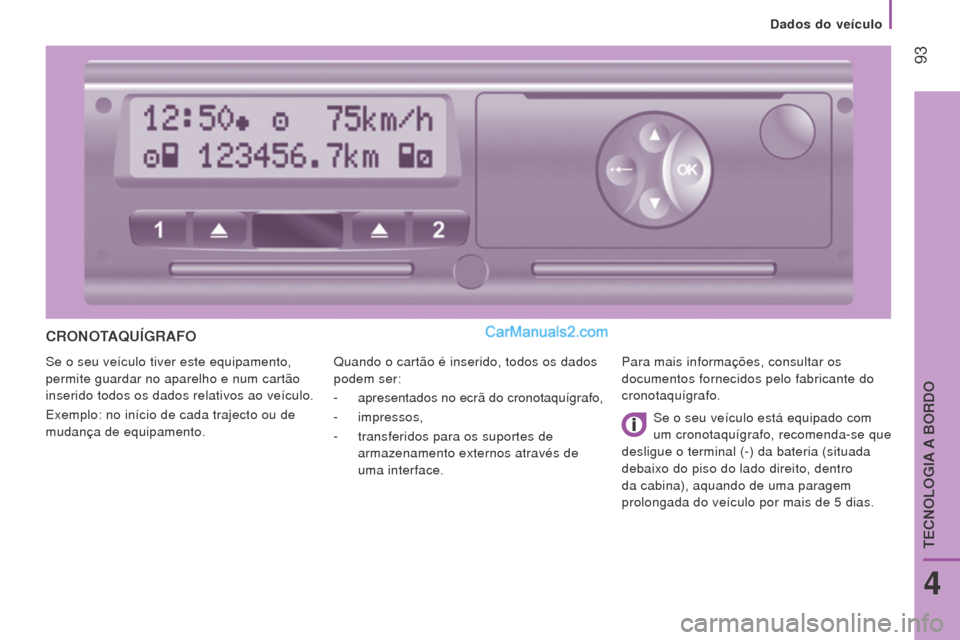 Peugeot Boxer 2015.5  Manual do proprietário (in Portuguese)  93
boxer_pt_Chap04_Technologie-a-bord_ed01-2015
CroNoTAQuÍGrAFo
Se o seu veículo tiver este equipamento, 
permite guardar no aparelho e num cartão 
inserido todos os dados relativos ao veículo.
E