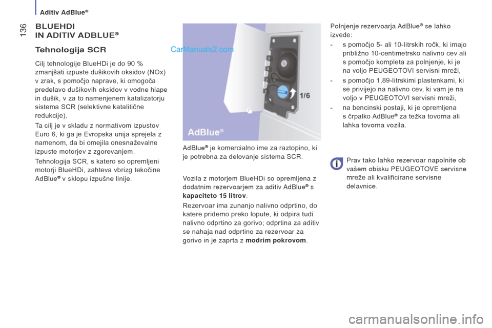 Peugeot Boxer 2015.5  Priročnik za lastnika (in Slovenian)  136
boxer_sl_Chap07_Verifications_ed01-2015
BLUeHdi
in aditiv  a dB LU e®
AdBlue® je komercialno ime za raztopino, ki 
je potrebna za delovanje sistema SCR.
Vozila z motorjem BlueHDi so opremljena 