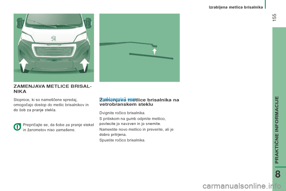 Peugeot Boxer 2015.5  Priročnik za lastnika (in Slovenian)  155
boxer_sl_Chap08_Aide-Rapide_ed01-2015
zaMenJava MetLiCe BrisaL-
ni K a
Stopnice, ki so nameščene spredaj, 
omogočajo dostop do metlic brisalnikov in 
do šob za pranje stekla.zamenjava metlice