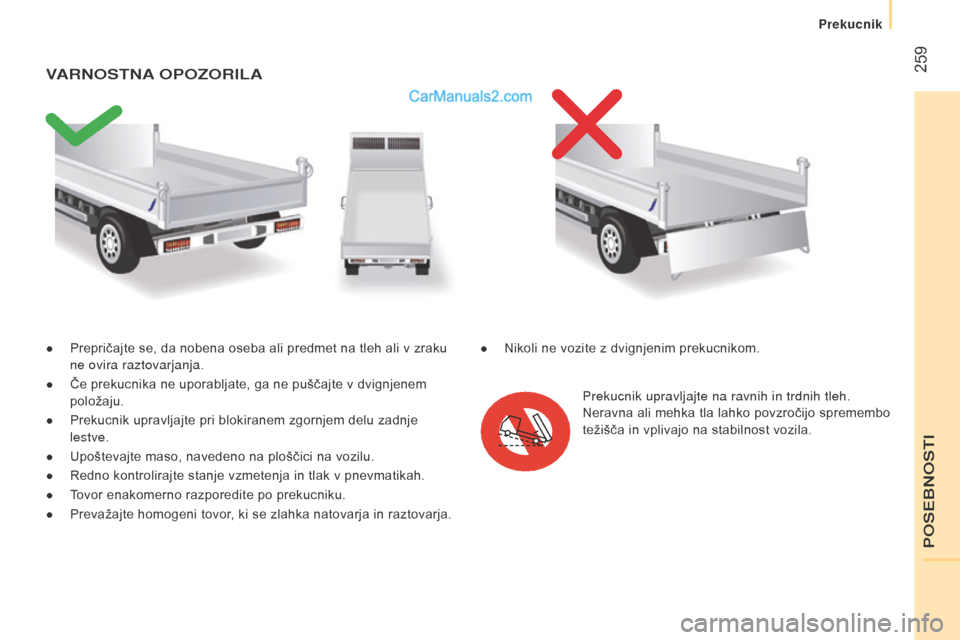 Peugeot Boxer 2015.5  Priročnik za lastnika (in Slovenian)  259
boxer_sl_Chap11_Particularites_ed01-2015
● Prepričajte se, da nobena oseba ali predmet na tleh ali v zraku 
ne ovira raztovarjanja.
●
 
Če prekucnika ne uporabljate, ga ne puščajte v dvig