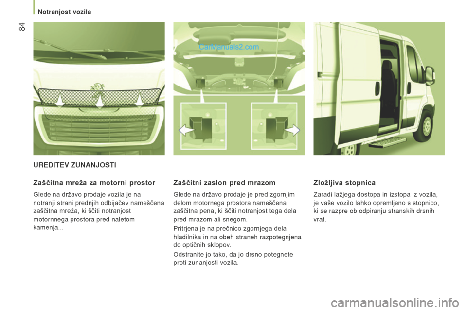 Peugeot Boxer 2015.5  Priročnik za lastnika (in Slovenian)  84
boxer_sl_Chap03_Ergo-et-confort_ed01-2015
Ureditev zUnanJosti
z
aščitna mreža za motorni prostor
Glede na državo prodaje vozila je na 
notranji strani prednjih odbijačev nameščena 
zaščit