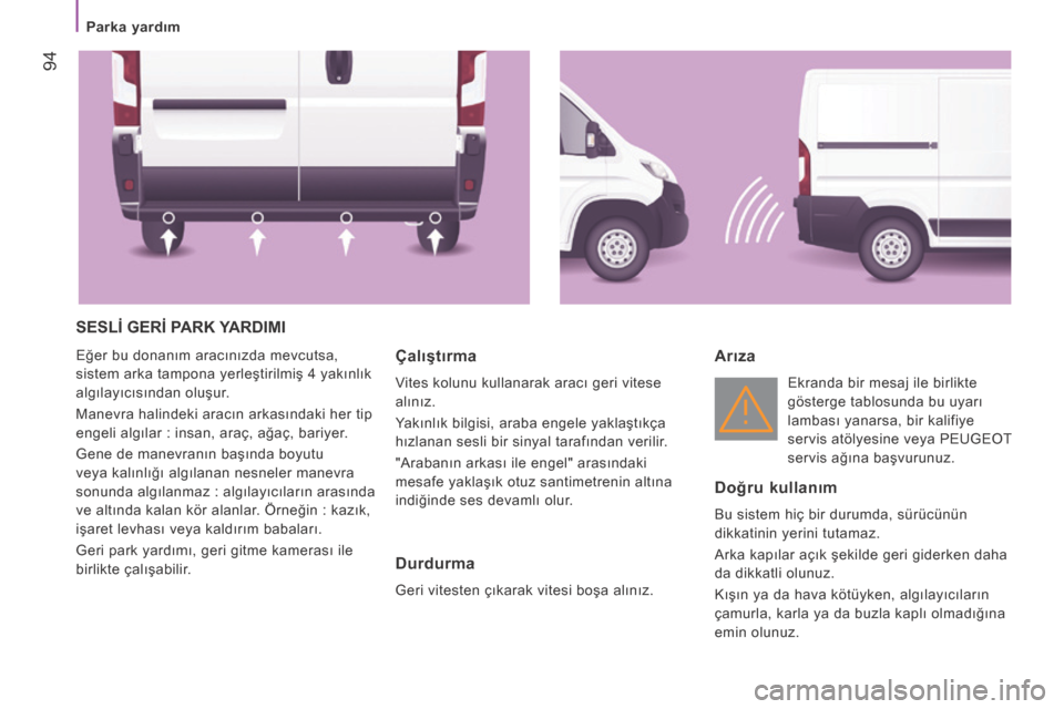 Peugeot Boxer 2015.5 Kullanım Kılavuzu (in Turkish) 94
boxer_tr_Chap04_Technologie-a-bord_ed01-2015
SESLİ GERİ PARK YARDIMI
Eğer bu donanım aracınızda mevcutsa,
sistem arka tampona yerleştirilmiş 4 yakınlık
algılayıcısından oluşur.
Ma Peugeot Boxer 2015.5 Kullanım Kılavuzu (in Turkish) 94
boxer_tr_Chap04_Technologie-a-bord_ed01-2015
SESLİ GERİ PARK YARDIMI
Eğer bu donanım aracınızda mevcutsa,
sistem arka tampona yerleştirilmiş 4 yakınlık
algılayıcısından oluşur.
Ma