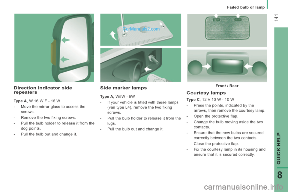 Peugeot Boxer 2014  Owners Manual    Failed  bulb  or  lamp   
 141
QUICK HELP 
8
  Courtesy  lamps 
  Type C , 12 V 10 W - 10 W 
   -   Press the points, indicated by the arrows, then remove the courtesy lamp. 
  -   Open  the  prote