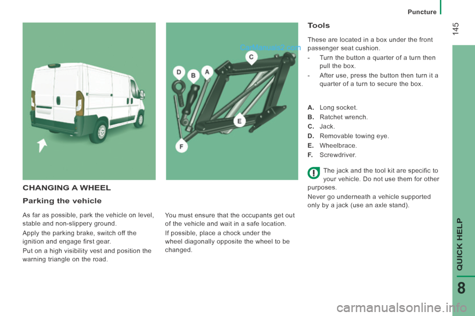 Peugeot Boxer 2014  Owners Manual    Puncture   
 145
QUICK HELP 
8
  Parking  the  vehicle 
 As far as possible, park the vehicle on level, 
stable and non-slippery ground. 
 Apply the parking brake, switch off the 
ignition and enga