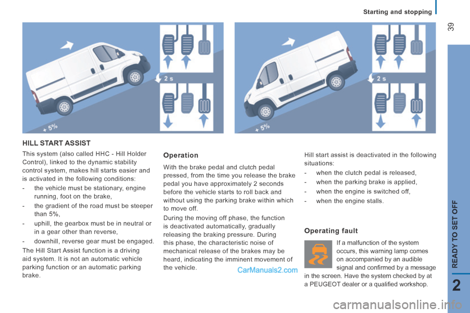 Peugeot Boxer 2014  Owners Manual    Starting  and  stopping   
39
2
READY TO SET OFF
 HILL  START  ASSIST 
 This system (also called HHC - Hill Holder 
Control), linked to the dynamic stability 
control system, makes hill starts easi