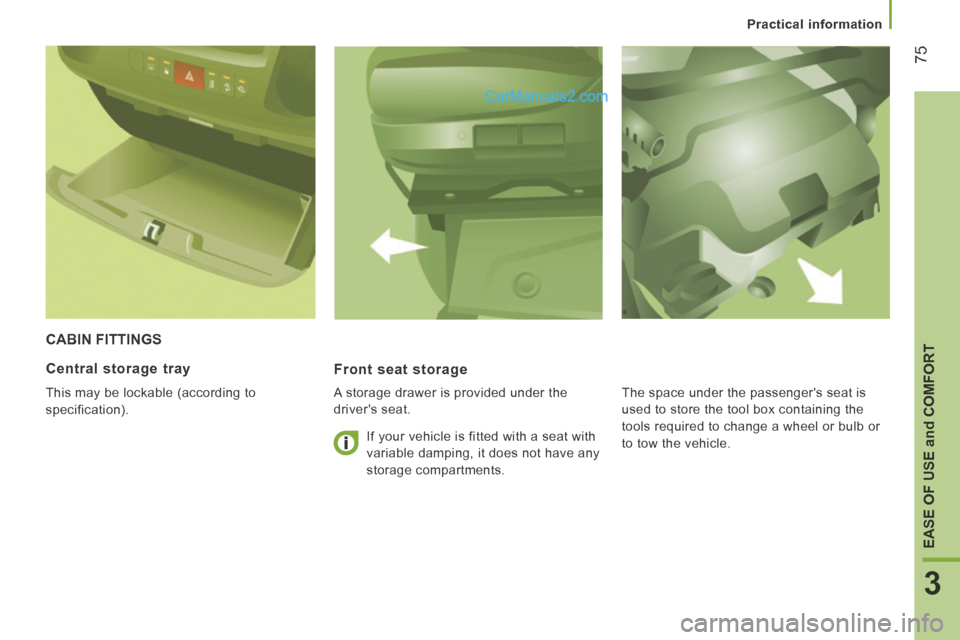 Peugeot Boxer 2014  Owners Manual    Practical  information   
75
3
EASE OF USE and COMFORT
 CABIN  FITTINGS 
  Front  seat  storage 
  A storage drawer is provided under the 
drivers seat. 
  Central  storage  tray 
 This may be loc