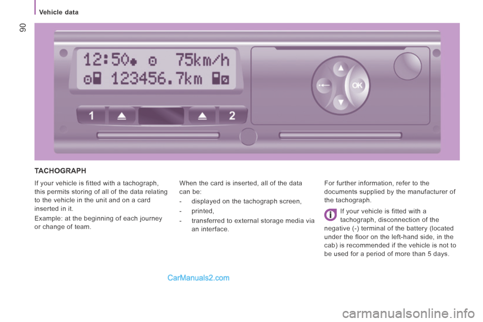 Peugeot Boxer 2014  Owners Manual  90
   Vehicle  data   
 TACHOGRAPH 
 If your vehicle is fitted with a tachograph, 
this permits storing of all of the data relating 
to the vehicle in the unit and on a card 
inserted in it. 
 Exampl