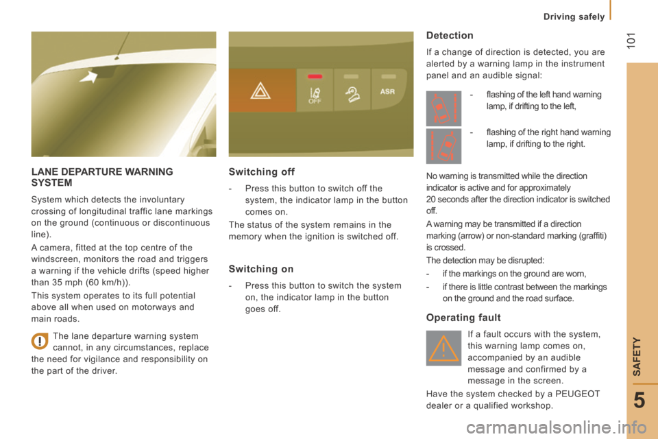 Peugeot Boxer 2014  Owners Manual - RHD (UK, Australia)  101
5
Driving safely
SAFETY
LANE DEPARTURE WARNING SYSTEM 
 System which detects the involuntary 
crossing of longitudinal traffic lane markings 
on the ground (continuous or discontinuous 
line). 
 