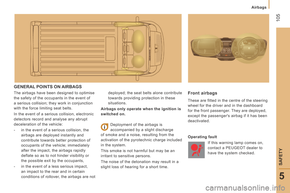 Peugeot Boxer 2014  Owners Manual - RHD (UK, Australia)  105
5
SAFETY
Airbags
 GENERAL POINTS ON AIRBAGS 
 The airbags have been designed to optimise 
the safety of the occupants in the event of 
a serious collision; they work in conjunction 
with the forc