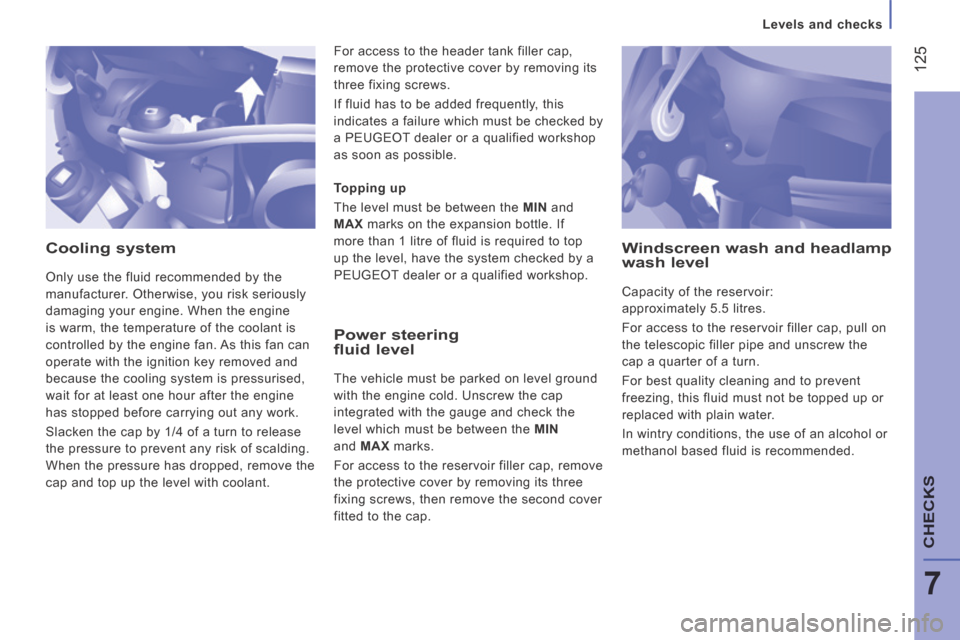 Peugeot Boxer 2014 Owners Manual - RHD (UK, Australia) 125
7
CHECKS
Levels and checks
Cooling system
Only use the fluid recommended by the
manufacturer. Otherwise, you risk seriously
damaging your engine. When the engine
is warm, the temperature Peugeot Boxer 2014 Owners Manual - RHD (UK, Australia) 125
7
CHECKS
Levels and checks
Cooling system
Only use the fluid recommended by the
manufacturer. Otherwise, you risk seriously
damaging your engine. When the engine
is warm, the temperature