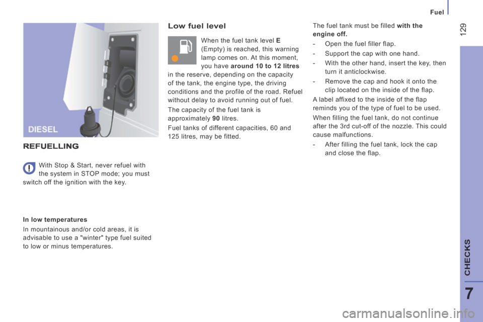 Peugeot Boxer 2014  Owners Manual - RHD (UK, Australia)  129
7
CHECKS
Fuel
  Low  fuel  level 
 When the fuel tank level  E  
(Empty) is reached, this warning 
lamp comes on. At this moment, 
you have   around 10 to 12 litres   
in the reserve, depending o