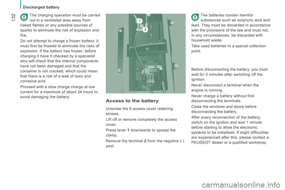 Peugeot Boxer 2014  Owners Manual - RHD (UK, Australia)  132
   Discharged  battery   
  The charging operation must be carried 
out in a ventilated area away from 
naked flames or any possible sources of 
sparks to eliminate the risk of explosion and 
fir
