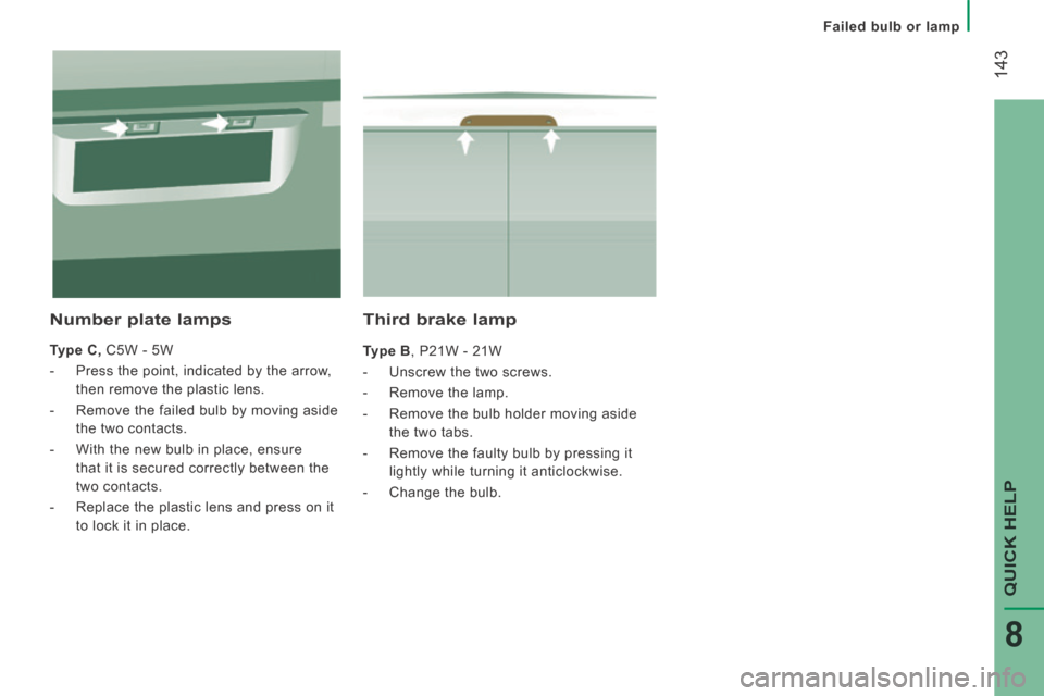 Peugeot Boxer 2014  Owners Manual - RHD (UK, Australia)  143
QUICK HELP 
8
Failed bulb or lamp
  Third  brake  lamp 
  Type B , P21W - 21W 
   -   Unscrew  the  two  screws. 
  -   Remove  the  lamp. 
  -   Remove the bulb holder moving aside the two tabs.