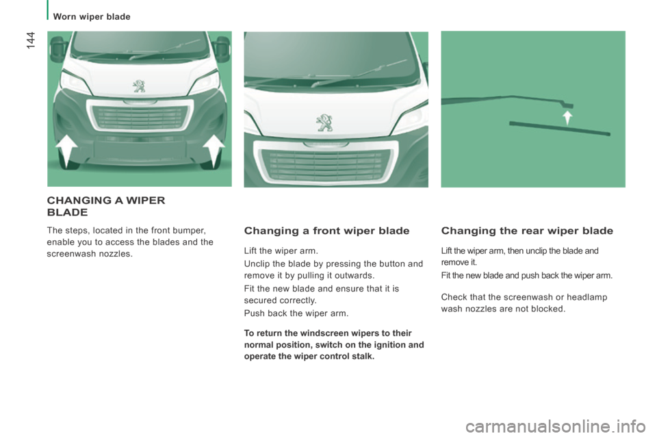 Peugeot Boxer 2014  Owners Manual - RHD (UK, Australia)  144
   Worn  wiper  blade   
 CHANGING  A  WIPER 
BLADE 
 The steps, located in the front bumper, 
enable you to access the blades and the 
screenwash nozzles.   Changing a front wiper blade 
 Lift t