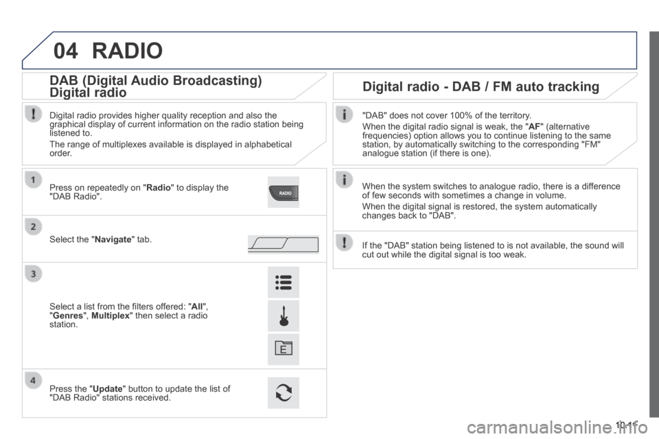 Peugeot Boxer 2014  Owners Manual - RHD (UK, Australia) 04
10.11
 RADIO 
  When the system switches to analogue radio, there is a difference of few seconds with sometimes a change in volume. 
 When the digital signal is restored, the system automatically c