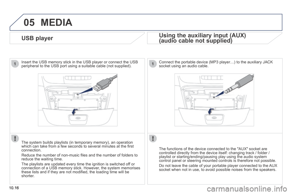 Peugeot Boxer 2014  Owners Manual - RHD (UK, Australia) 05
10.16
              USB  player 
  Insert the USB memory stick in the USB player or connect the USB peripheral to the USB port using a suitable cable (not supplied)  .
  The system builds playlists