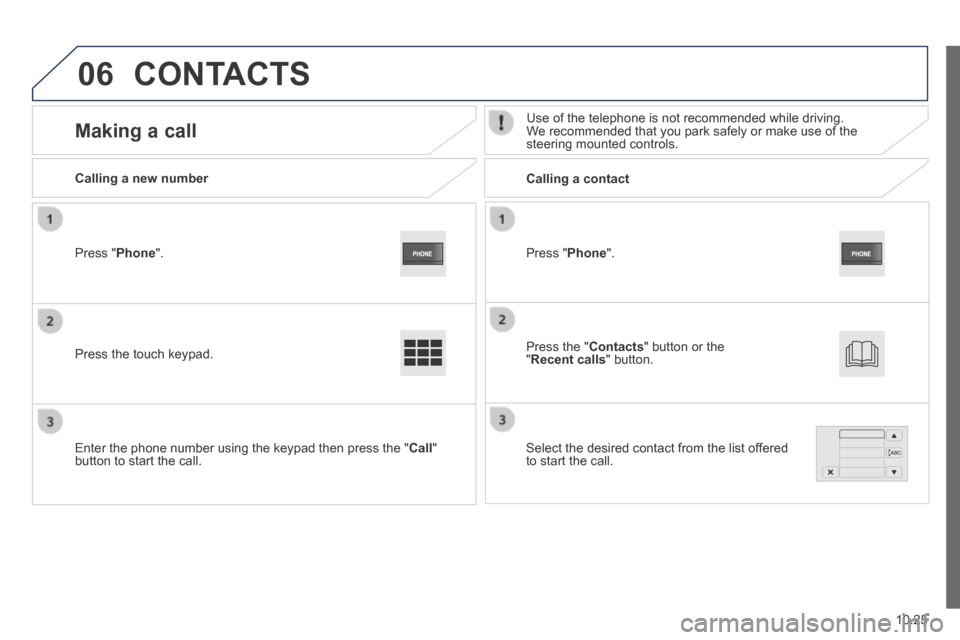 Peugeot Boxer 2014  Owners Manual - RHD (UK, Australia) 06
10.25
  Press  " Phone ".  
  Calling  a  new  number         Calling  a  contact  
      Making  a  call   Use of the telephone is not recommended while driving. We recommended that you park safel