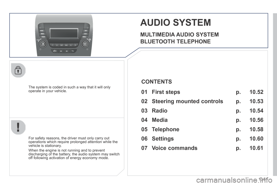 Peugeot Boxer 2014  Owners Manual - RHD (UK, Australia) 10.51
AUDIO SYSTEM 
  MULTIMEDIA  AUDIO  SYSTEM 
 BLUETOOTH  TELEPHONE 
  The system is coded in such a way that it will only operate in your vehicle.  
  For safety reasons, the driver must only carr