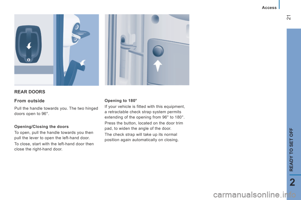 Peugeot Boxer 2014  Owners Manual - RHD (UK, Australia) 21
2
   Access   
READY TO SET OFF
 REAR  DOORS 
  From  outside 
 Pull the handle towards you. The two hinged 
doors open to 96°. 
  Opening/Closing  the  doors 
 To open, pull the handle towards yo