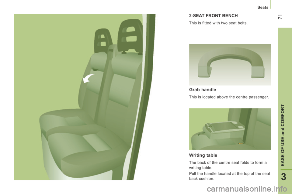 Peugeot Boxer 2014  Owners Manual - RHD (UK, Australia) 71
3
EASE OF USE 
and
 COMFORT
Seats
 2-SEAT FRONT BENCH 
 This is fitted with two seat belts. 
  Grab  handle 
 This is located above the centre passenger.  
  Writing  table 
 The back of the centre