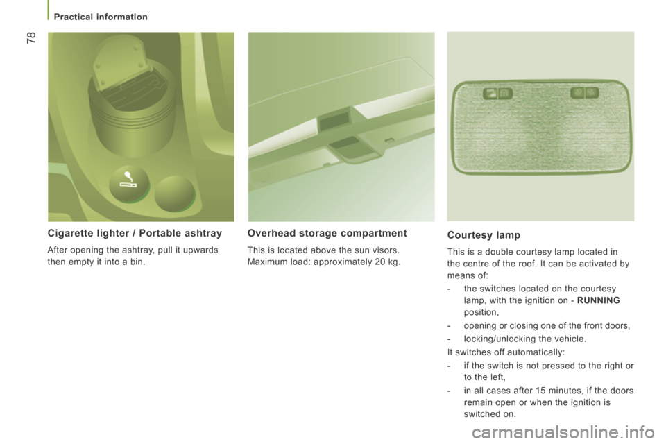 Peugeot Boxer 2014  Owners Manual - RHD (UK, Australia) 78
   Practical  information   
  Cigarette lighter / Portable ashtray 
 After opening the ashtray, pull it upwards 
then empty it into a bin.  
  Overhead  storage  compartment 
 This is located abov