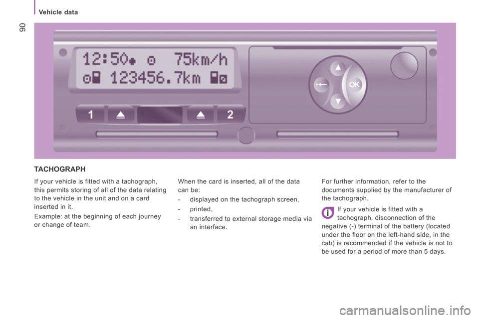 Peugeot Boxer 2014  Owners Manual - RHD (UK, Australia)  90
   Vehicle  data   
 TACHOGRAPH 
 If your vehicle is fitted with a tachograph, 
this permits storing of all of the data relating 
to the vehicle in the unit and on a card 
inserted in it. 
 Exampl