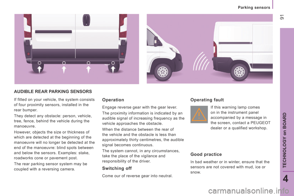 Peugeot Boxer 2014 Owners Manual - RHD (UK, Australia) 91
4
TECHNOLOGY
on
BOARD
Parking sensors
AUDIBLE REAR PARKING SENSORS
If fitted on your vehicle, the system consists
of four proximity sensors, installed in the
rear bumper.
They detect any Peugeot Boxer 2014 Owners Manual - RHD (UK, Australia) 91
4
TECHNOLOGY
on
BOARD
Parking sensors
AUDIBLE REAR PARKING SENSORS
If fitted on your vehicle, the system consists
of four proximity sensors, installed in the
rear bumper.
They detect any