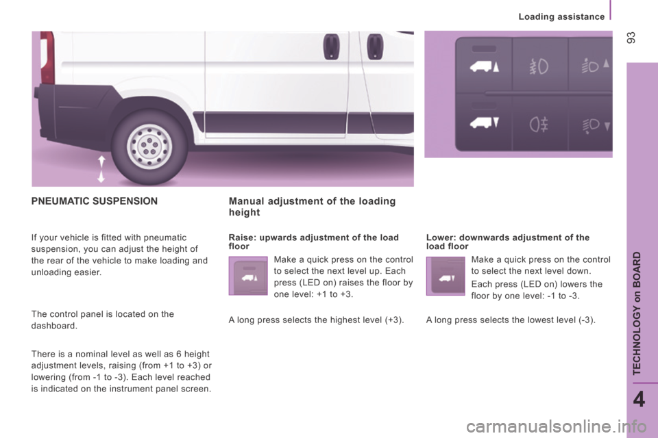 Peugeot Boxer 2014  Owners Manual - RHD (UK, Australia)  93
4
TECHNOLOGY 
on
 BOARD
Loading assistance
 PNEUMATIC  SUSPENSION 
 If your vehicle is fitted with pneumatic 
suspension, you can adjust the height of 
the rear of the vehicle to make loading and 